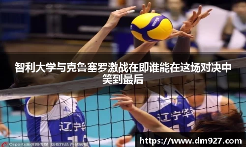 智利大学与克鲁塞罗激战在即谁能在这场对决中笑到最后